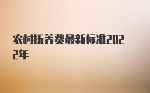 农村抚养费最新标准2022年