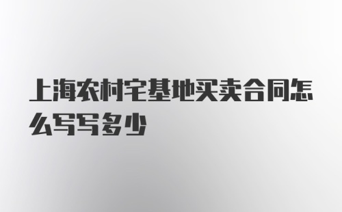 上海农村宅基地买卖合同怎么写写多少