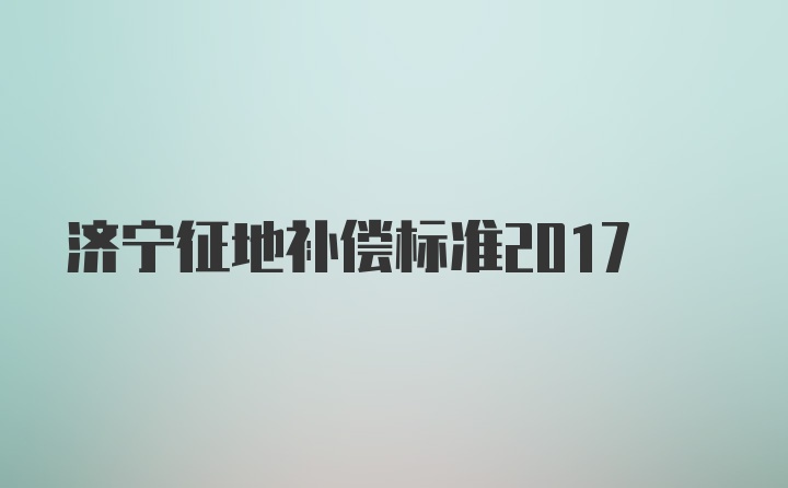 济宁征地补偿标准2017