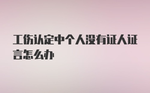 工伤认定中个人没有证人证言怎么办