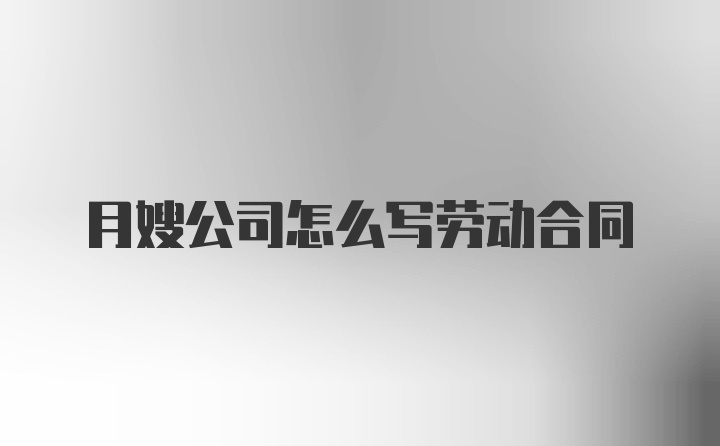 月嫂公司怎么写劳动合同