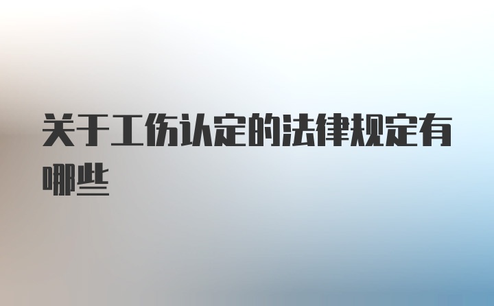 关于工伤认定的法律规定有哪些