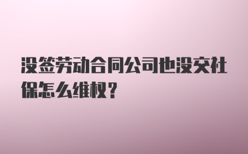 没签劳动合同公司也没交社保怎么维权？