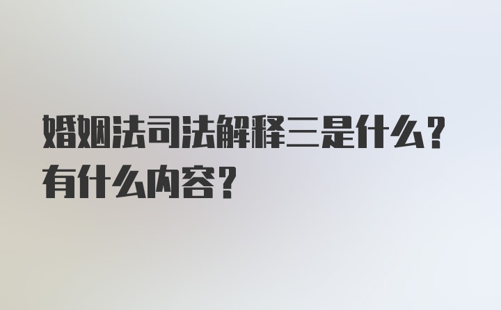 婚姻法司法解释三是什么？有什么内容？