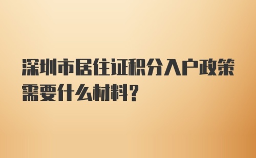 深圳市居住证积分入户政策需要什么材料？