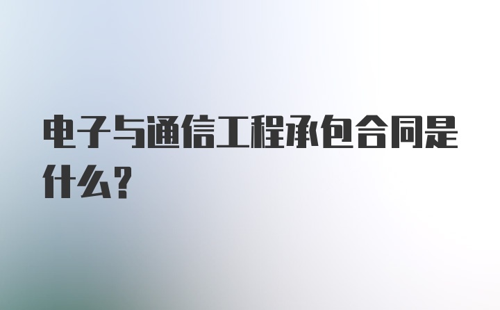 电子与通信工程承包合同是什么?