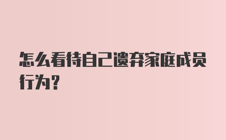 怎么看待自己遗弃家庭成员行为？