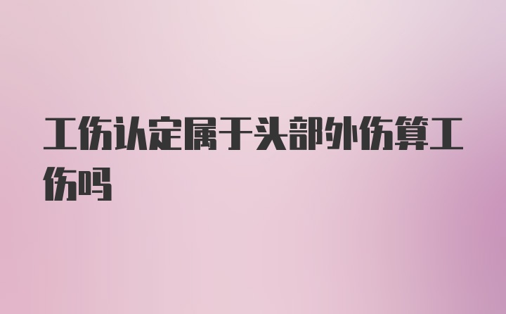 工伤认定属于头部外伤算工伤吗