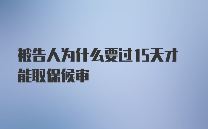 被告人为什么要过15天才能取保候审