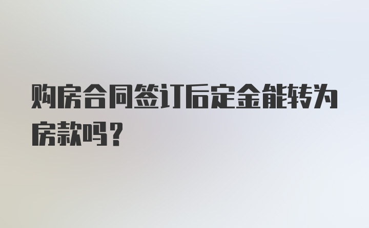 购房合同签订后定金能转为房款吗？