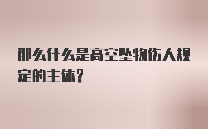 那么什么是高空坠物伤人规定的主体？