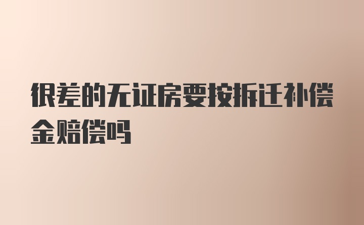 很差的无证房要按拆迁补偿金赔偿吗