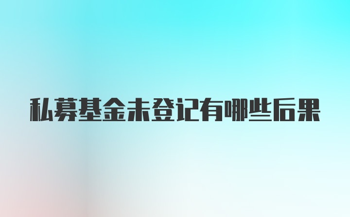 私募基金未登记有哪些后果