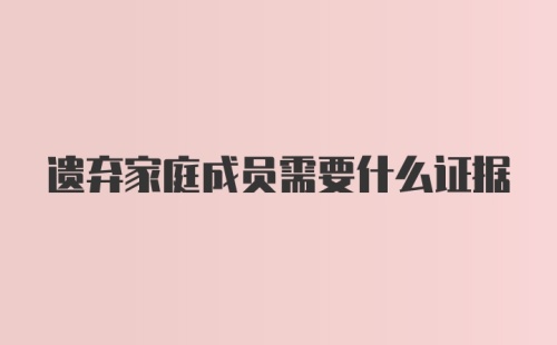 遗弃家庭成员需要什么证据