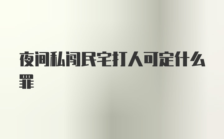 夜间私闯民宅打人可定什么罪