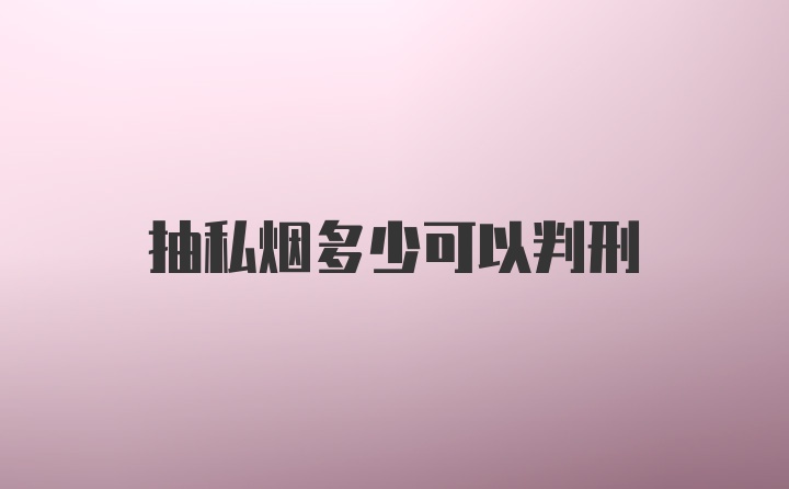 抽私烟多少可以判刑