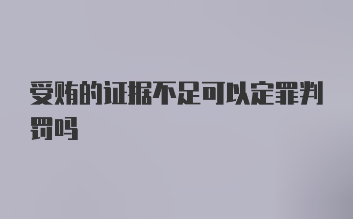 受贿的证据不足可以定罪判罚吗