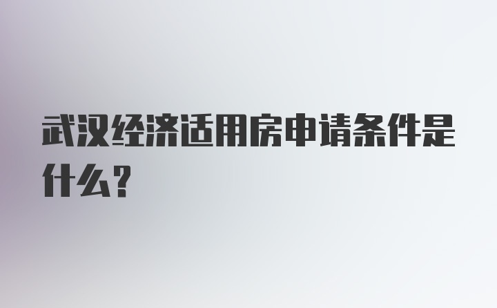 武汉经济适用房申请条件是什么？