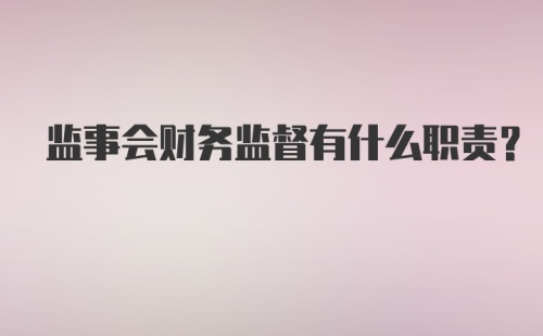 监事会财务监督有什么职责？