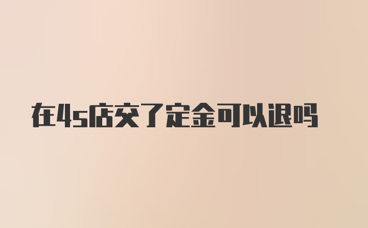 在4s店交了定金可以退吗