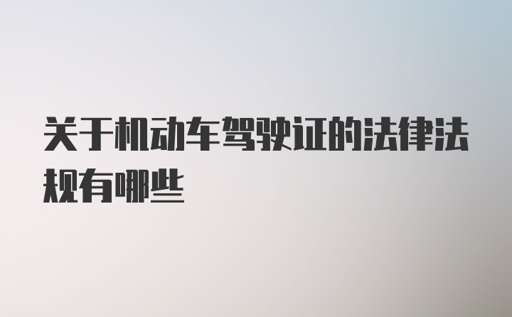 关于机动车驾驶证的法律法规有哪些