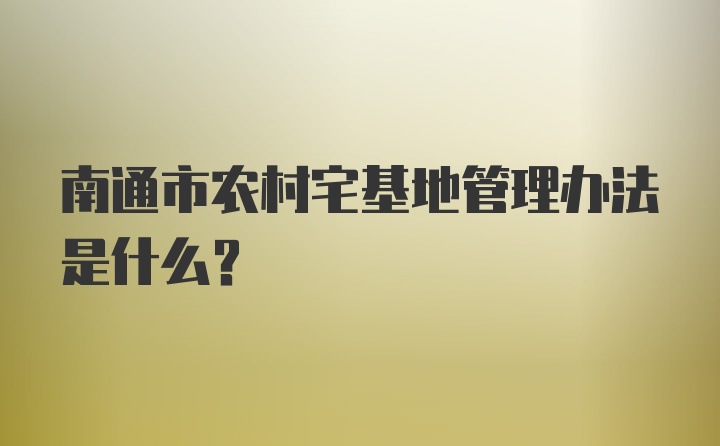 南通市农村宅基地管理办法是什么？