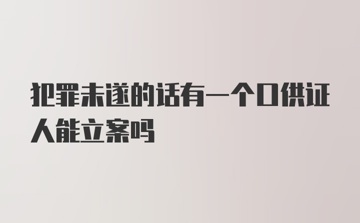 犯罪未遂的话有一个口供证人能立案吗