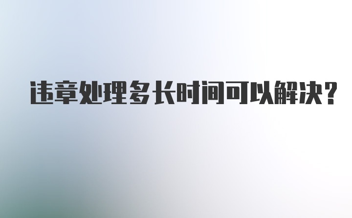 违章处理多长时间可以解决？