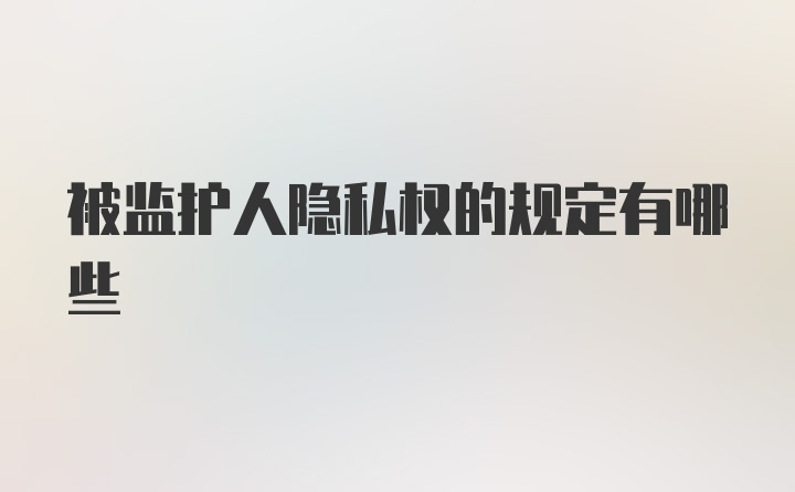 被监护人隐私权的规定有哪些