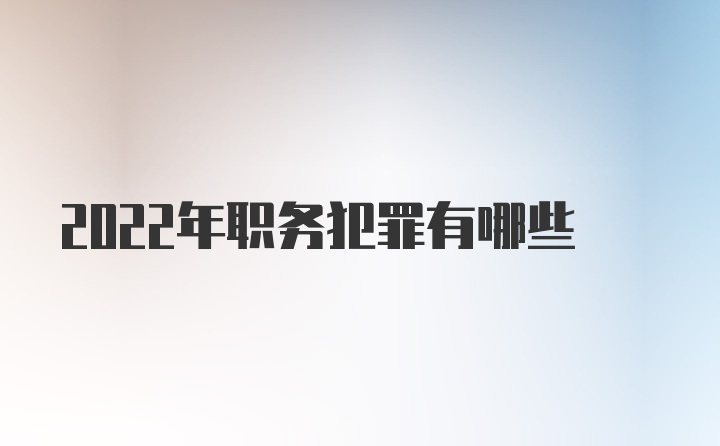 2022年职务犯罪有哪些