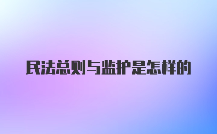 民法总则与监护是怎样的