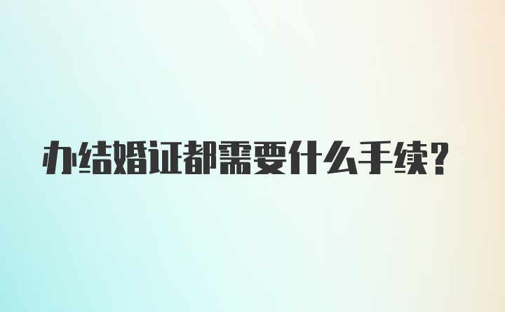 办结婚证都需要什么手续？