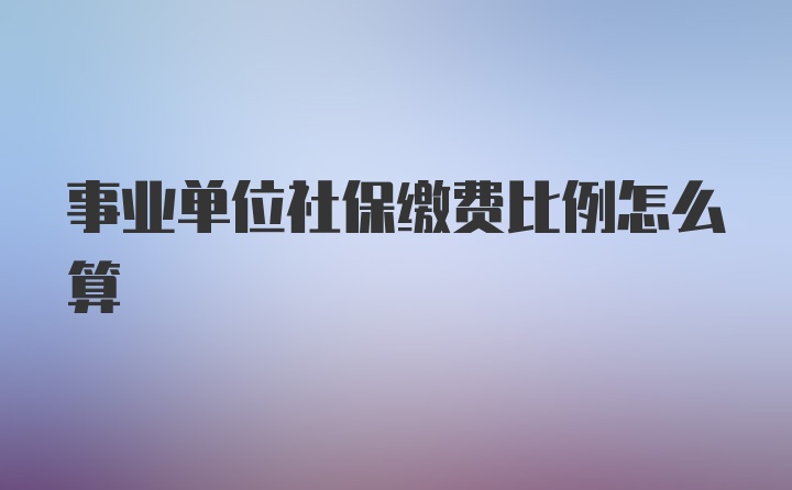 事业单位社保缴费比例怎么算