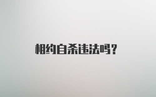 相约自杀违法吗?