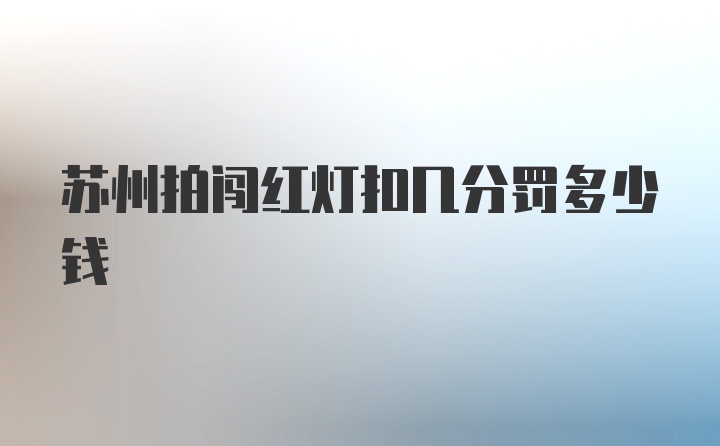 苏州拍闯红灯扣几分罚多少钱