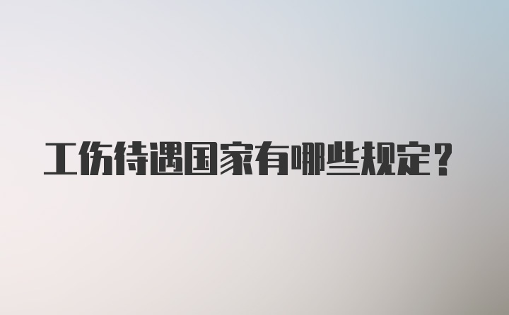 工伤待遇国家有哪些规定？