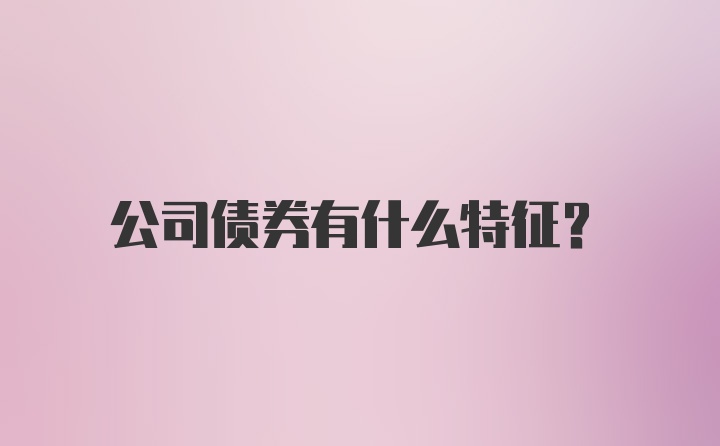 公司债券有什么特征？