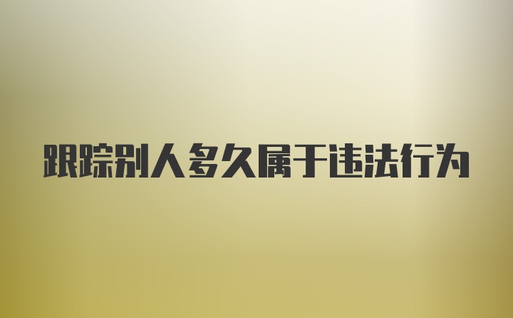 跟踪别人多久属于违法行为