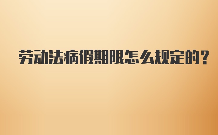 劳动法病假期限怎么规定的？