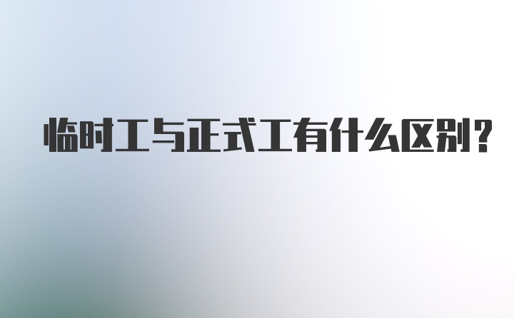 临时工与正式工有什么区别？