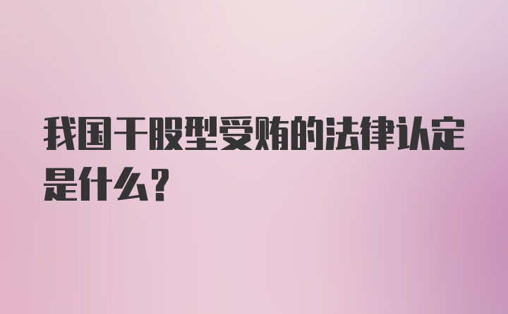 我国干股型受贿的法律认定是什么？