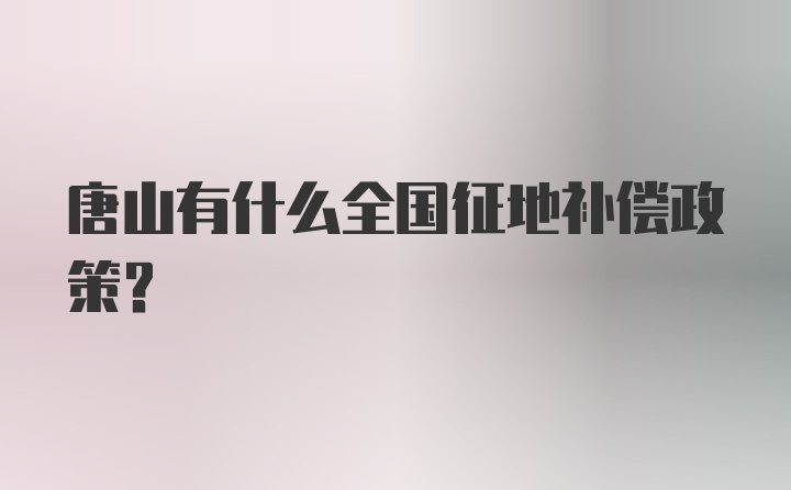 唐山有什么全国征地补偿政策？