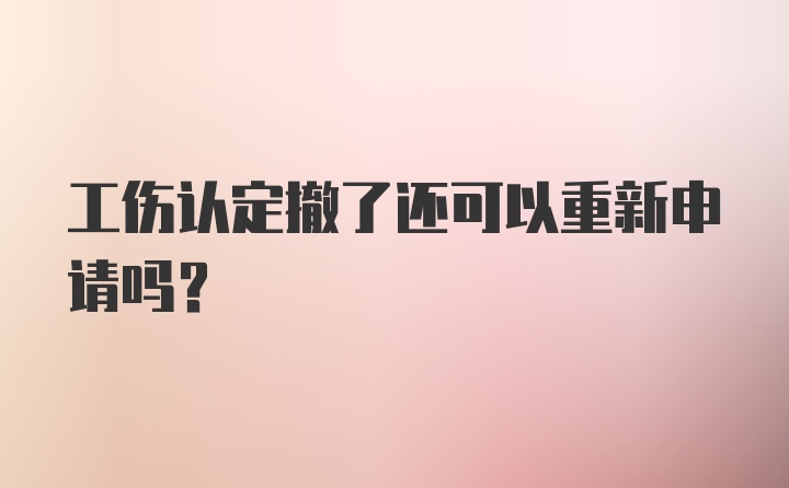 工伤认定撤了还可以重新申请吗？