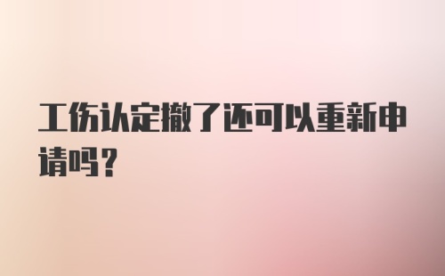 工伤认定撤了还可以重新申请吗？