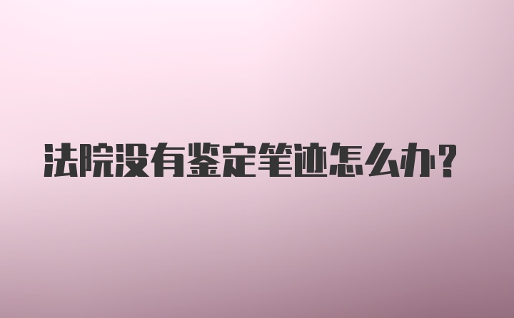 法院没有鉴定笔迹怎么办？