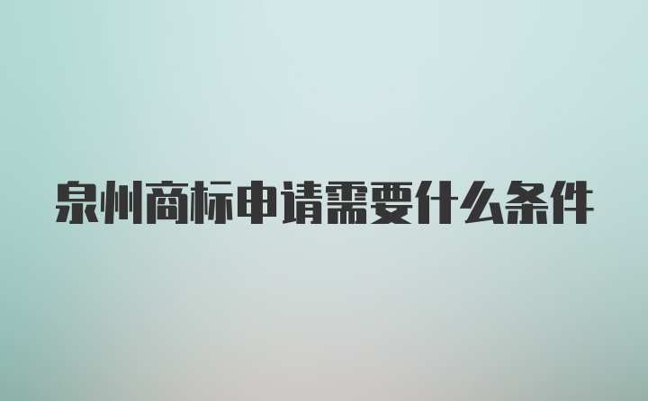 泉州商标申请需要什么条件