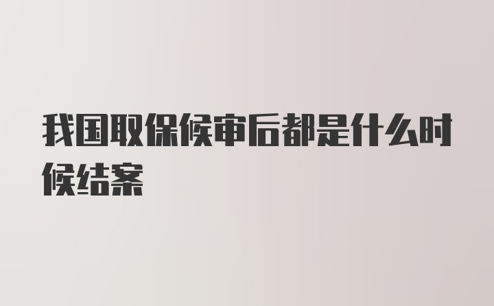 我国取保候审后都是什么时候结案