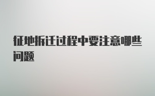 征地拆迁过程中要注意哪些问题