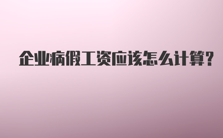 企业病假工资应该怎么计算？