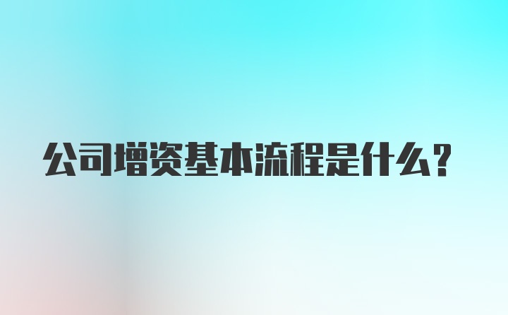 公司增资基本流程是什么？